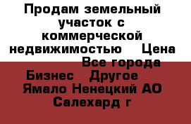 Продам земельный участок с коммерческой недвижимостью  › Цена ­ 400 000 - Все города Бизнес » Другое   . Ямало-Ненецкий АО,Салехард г.